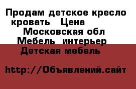 Продам детское кресло-кровать › Цена ­ 5 500 - Московская обл. Мебель, интерьер » Детская мебель   